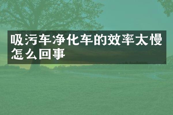 吸污车净化车的效率太慢怎么回事