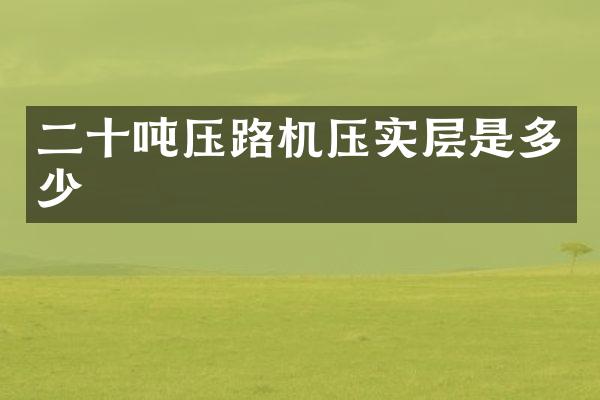 二十吨压路机压实层是多少