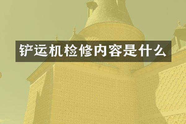 铲运机检修内容是什么