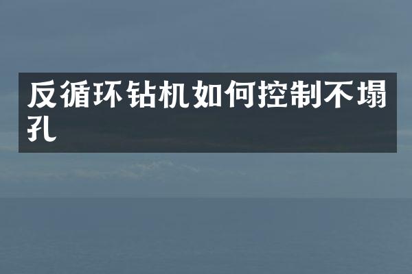 反循环钻机如何控制不塌孔