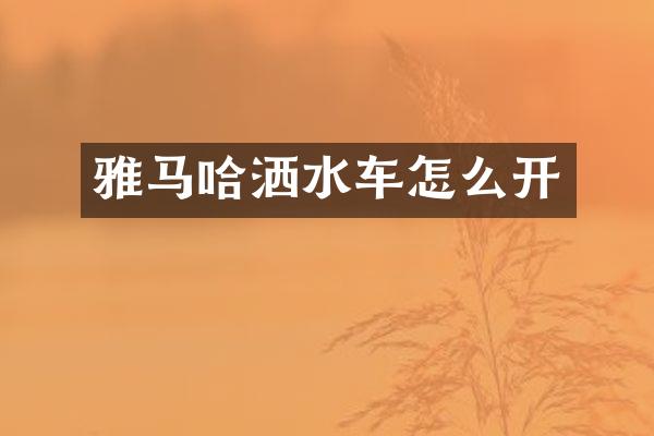 雅马哈洒水车怎么开