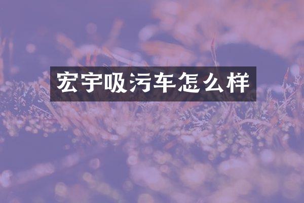 宏宇吸污车怎么样