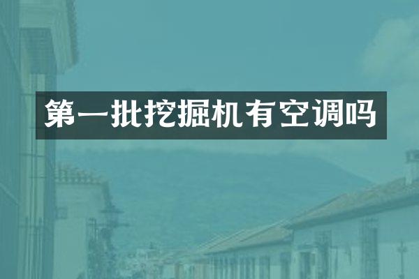 第一批挖掘机有空调吗