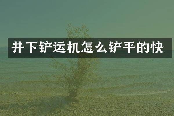 井下铲运机怎么铲平的快