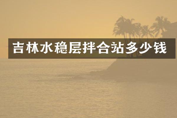 吉林水稳层拌合站多少钱