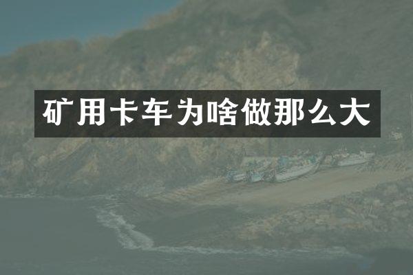 矿用卡车为啥做那么大