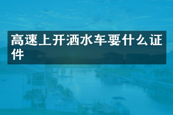 高速上开洒水车要什么证件