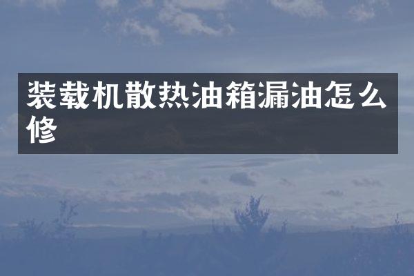 装载机散热油箱漏油怎么修