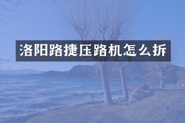 洛阳路捷压路机怎么拆