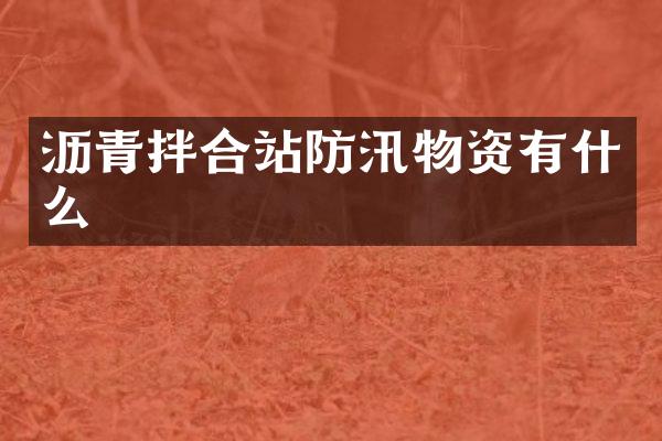 沥青拌合站防汛物资有什么