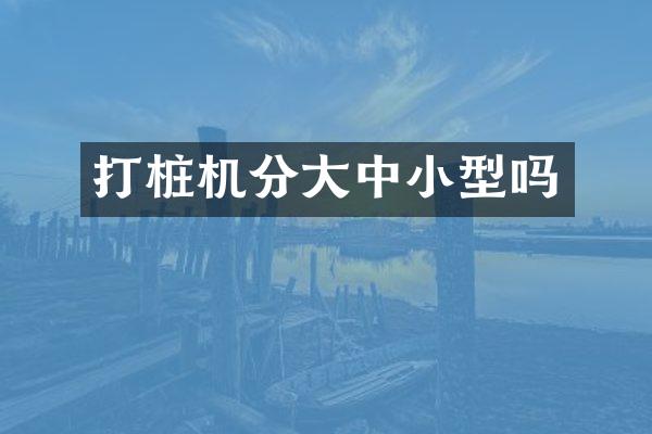 打桩机分大中小型吗