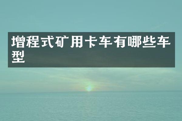 增程式矿用卡车有哪些车型