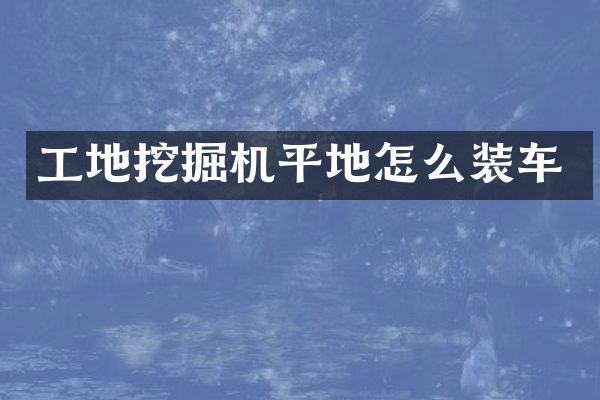 工地挖掘机平地怎么装车