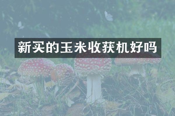 新买的玉米收获机好吗