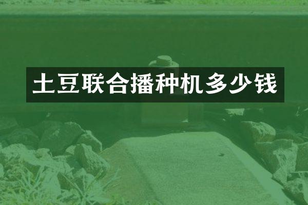 土豆联合播种机多少钱