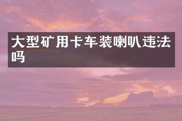 大型矿用卡车装喇叭违法吗