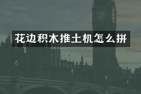 花边积木推土机怎么拼
