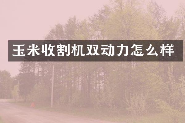 玉米收割机双动力怎么样