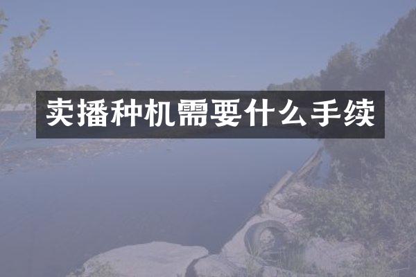 卖播种机需要什么手续