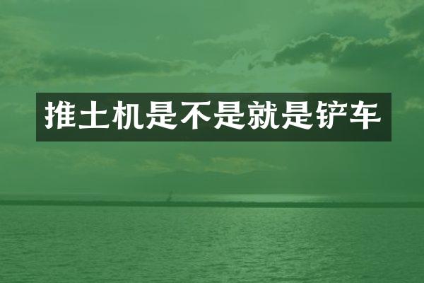 推土机是不是就是铲车