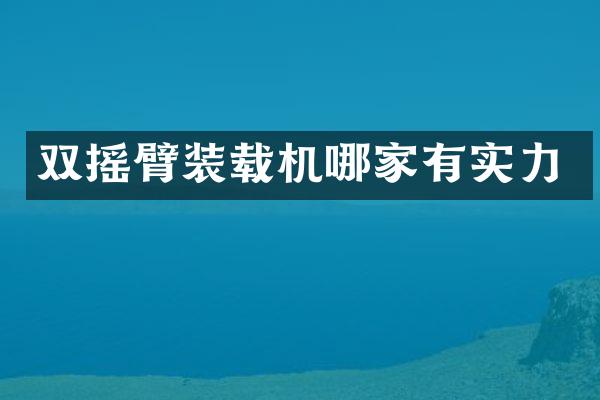 双摇臂装载机哪家有实力