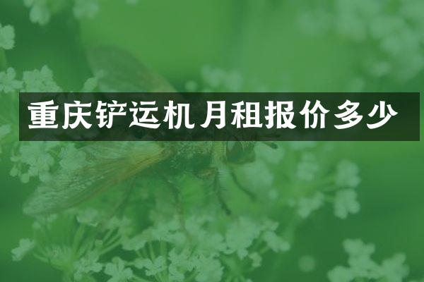 重庆铲运机月租报价多少