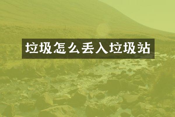 垃圾怎么丢入垃圾站