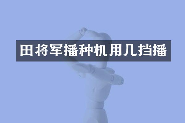 田将军播种机用几挡播