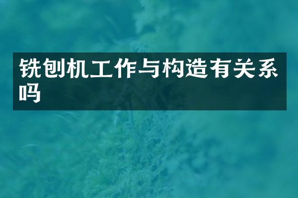 铣刨机工作与构造有关系吗