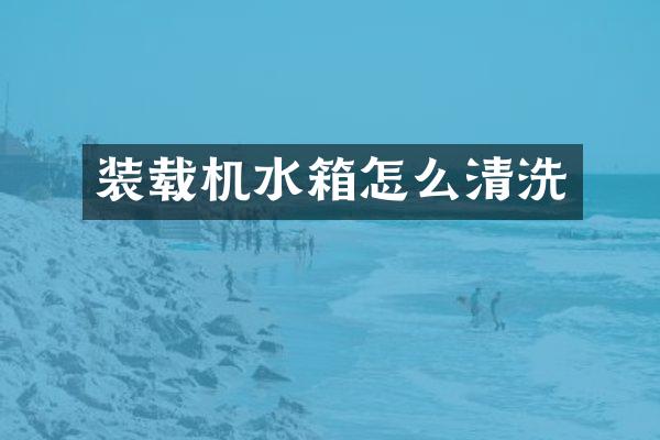 装载机水箱怎么清洗