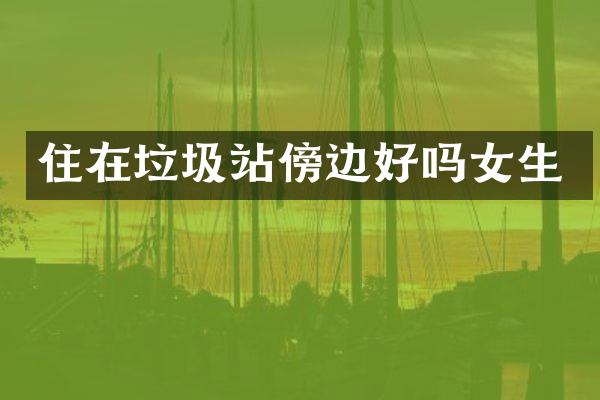 住在垃圾站傍边好吗女生