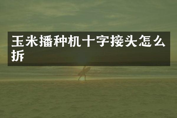 玉米播种机十字接头怎么拆