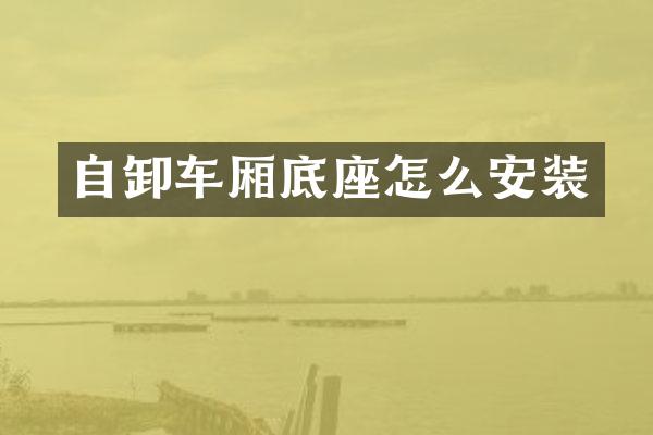 自卸车厢底座怎么安装