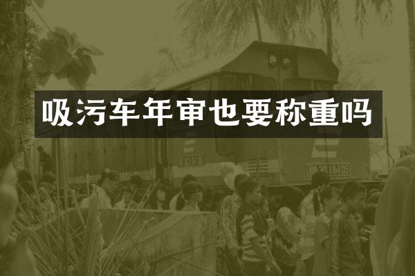 吸污车年审也要称重吗
