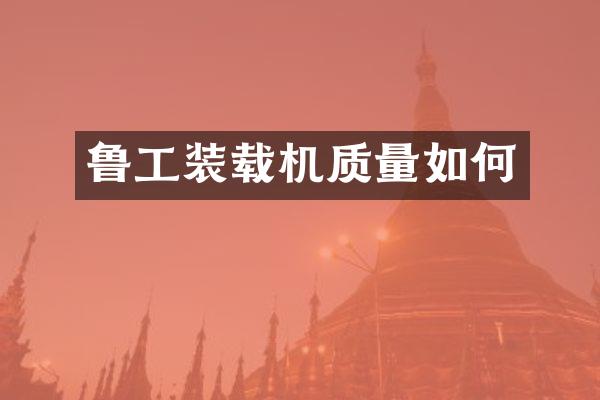 鲁工装载机质量如何
