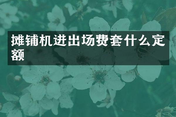 摊铺机进出场费套什么定额