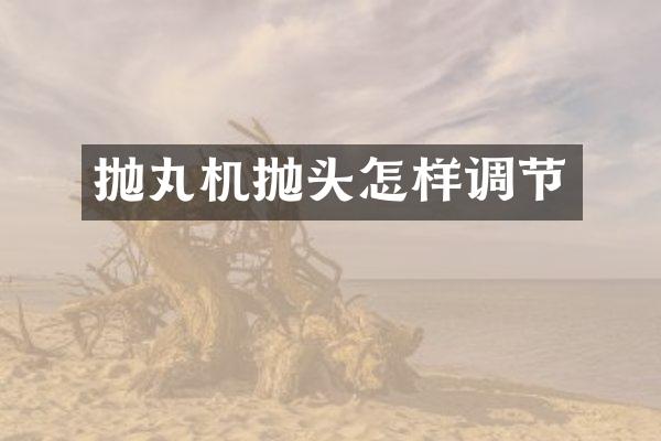 抛丸机抛头怎样调节