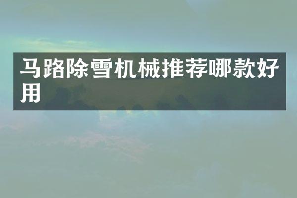 马路除雪机械推荐哪款好用