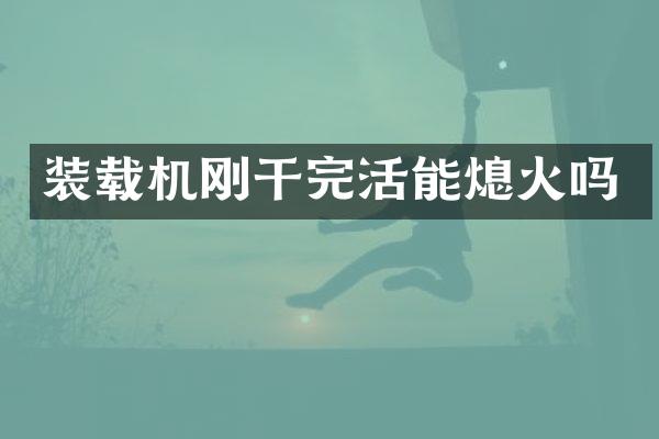 装载机刚干完活能熄火吗