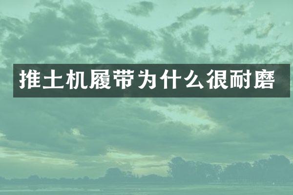 推土机履带为什么很耐磨