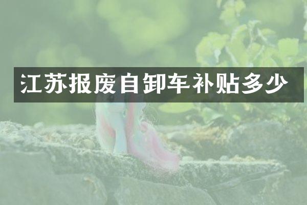 江苏报废自卸车补贴多少