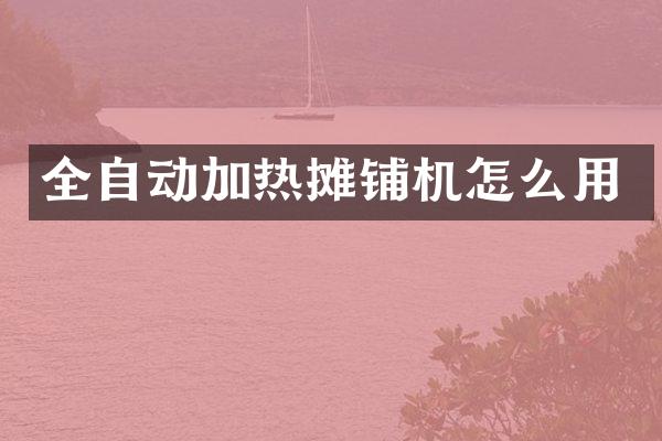 全自动加热摊铺机怎么用