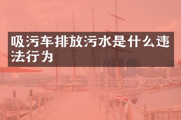 吸污车排放污水是什么违法行为