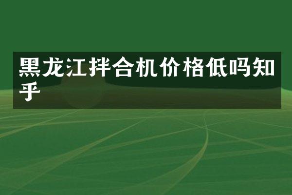 黑龙江拌合机价格低吗知乎