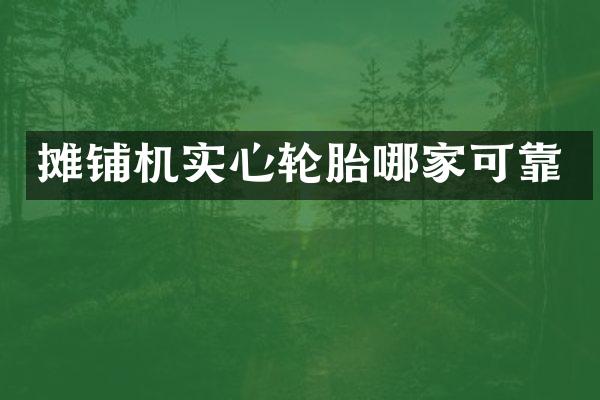 摊铺机实心轮胎哪家可靠