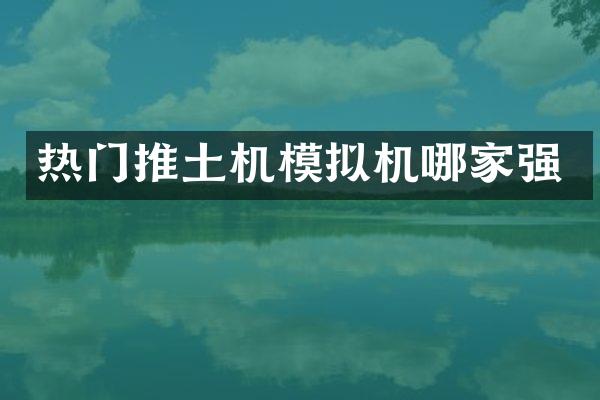 热门推土机模拟机哪家强