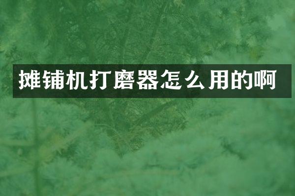 摊铺机打磨器怎么用的啊