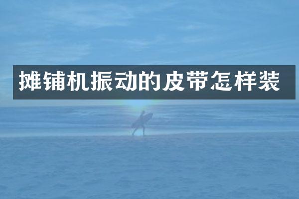 摊铺机振动的皮带怎样装