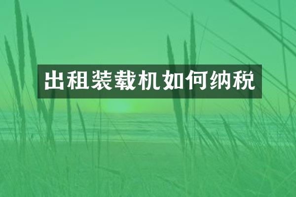 出租装载机如何纳税