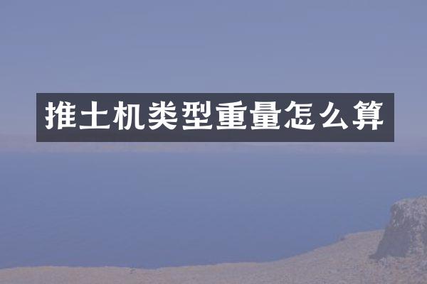 推土机类型重量怎么算